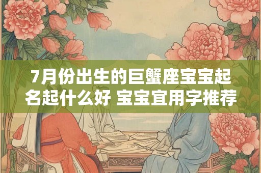 7月份出生的巨蟹座宝宝起名起什么好 宝宝宜用字推荐 7月份出生的巨蟹座宝宝起名起什么好 宝宝宜用字推荐