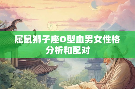 属鼠狮子座O型血男女性格分析和配对