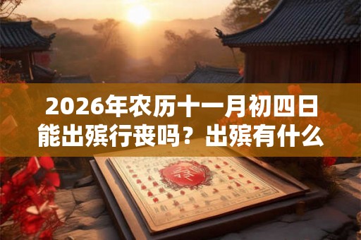 2026年农历十一月初四日能出殡行丧吗？出殡有什么禁忌？