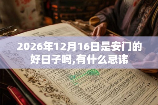 2026年12月16日是安门的好日子吗,有什么忌讳