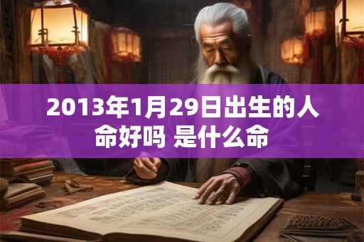 2013年1月29日出生的人命好吗 是什么命
