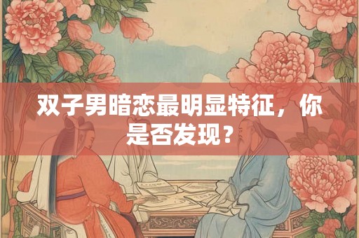 双子男暗恋最明显特征，你是否发现？