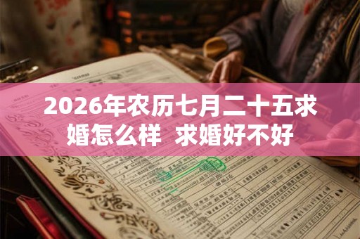 2026年农历七月二十五求婚怎么样 求婚好不好 2026年农历七月二十五求婚怎么样 求婚好不好