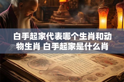 白手起家代表哪个生肖和动物生肖 白手起家是什么肖