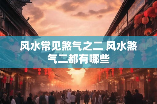 风水常见煞气之二 风水煞气二都有哪些