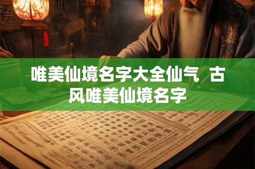 唯美仙境名字大全仙气  古风唯美仙境名字