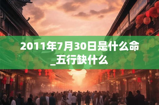 2011年7月30日是什么命_五行缺什么