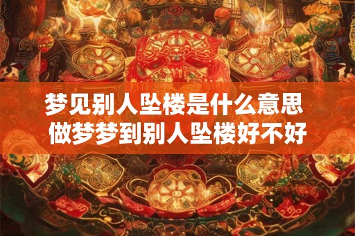梦见别人坠楼是什么意思 做梦梦到别人坠楼好不好