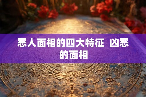 恶人面相的四大特征  凶恶的面相