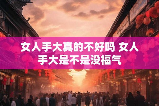 女人手大真的不好吗 女人手大是不是没福气