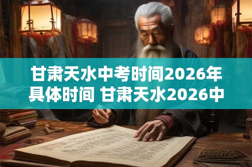 甘肃天水中考时间2026年具体时间 甘肃天水2026中考时间