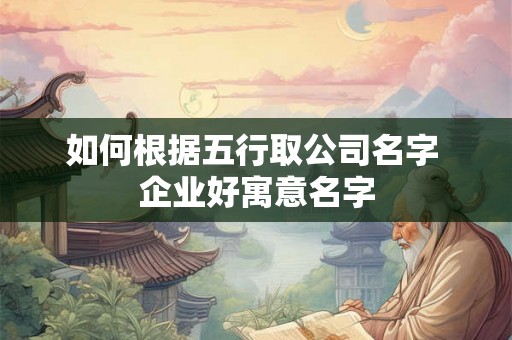 如何根据五行取公司名字 企业好寓意名字