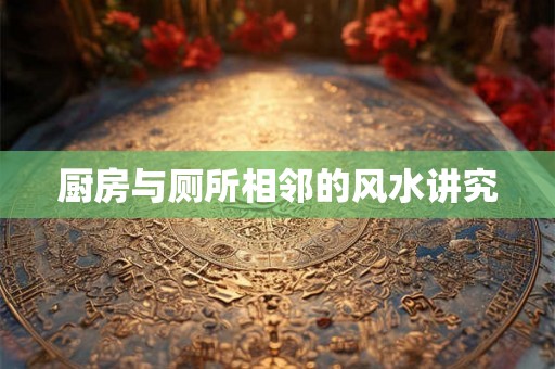 厨房与厕所相邻的风水讲究