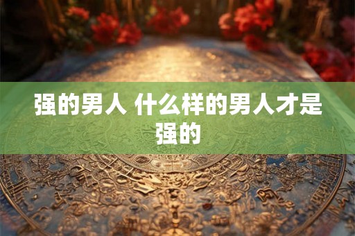 强的男人 什么样的男人才是强的