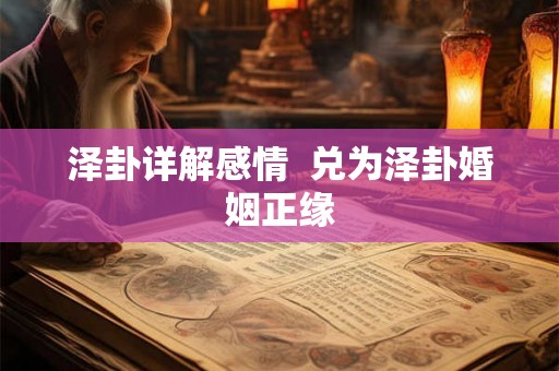 泽卦详解感情  兑为泽卦婚姻正缘