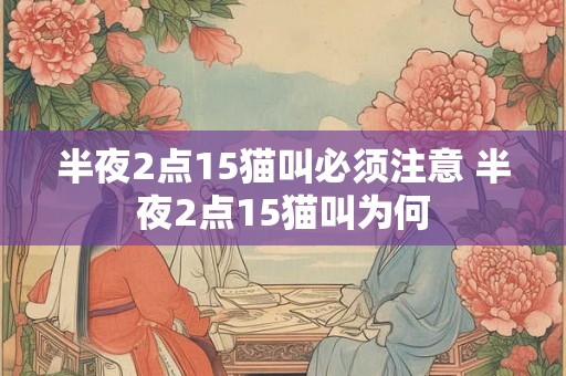半夜2点15猫叫必须注意 半夜2点15猫叫为何