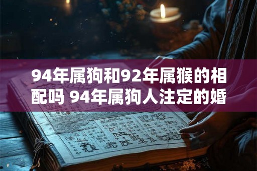 94年属狗和92年属猴的相配吗 94年属狗人注定的婚姻
