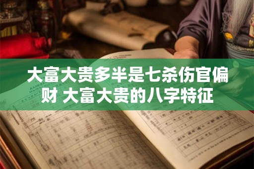 大富大贵多半是七杀伤官偏财 大富大贵的八字特征
