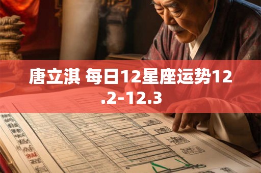 唐立淇 每日12星座运势12.2-12.3