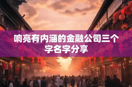 响亮有内涵的金融公司三个字名字分享