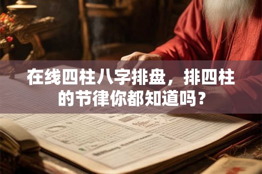 在线四柱八字排盘,排四柱的节律你都知道吗? 在线四柱八字排盘,排四柱的节律你都知道吗?