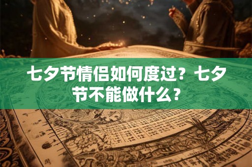 七夕节情侣如何度过？七夕节不能做什么？