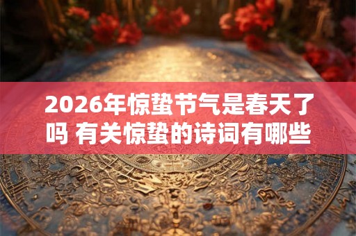 2026年惊蛰节气是春天了吗 有关惊蛰的诗词有哪些