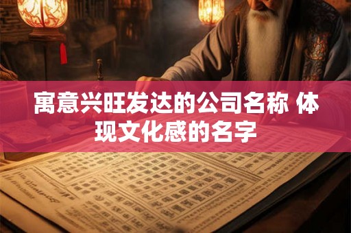 寓意兴旺发达的公司名称 体现文化感的名字