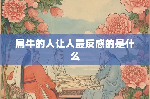 属牛的人让人最反感的是什么