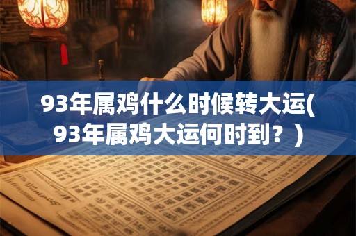 93年属鸡什么时候转大运(93年属鸡大运何时到？)