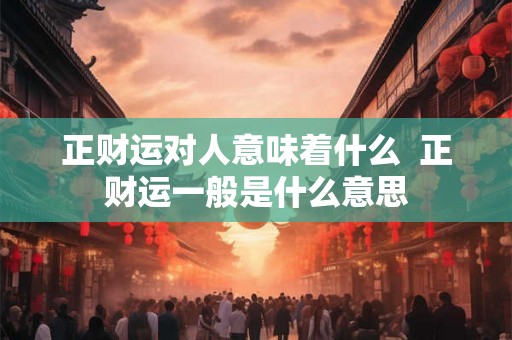 正财运对人意味着什么  正财运一般是什么意思