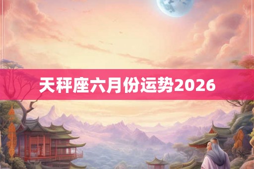 天秤座六月份运势2026