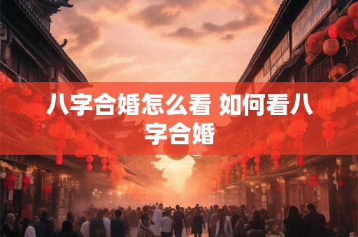 八字合婚怎么看 如何看八字合婚