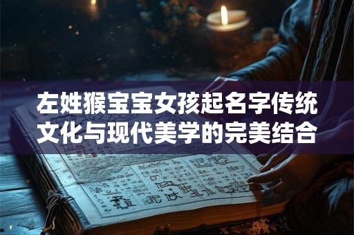 左姓猴宝宝女孩起名字传统文化与现代美学的完美结合