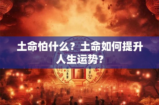 土命怕什么？土命如何提升人生运势？