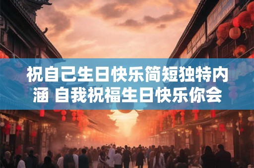 祝自己生日快乐简短独特内涵 自我祝福生日快乐你会怎么庆祝