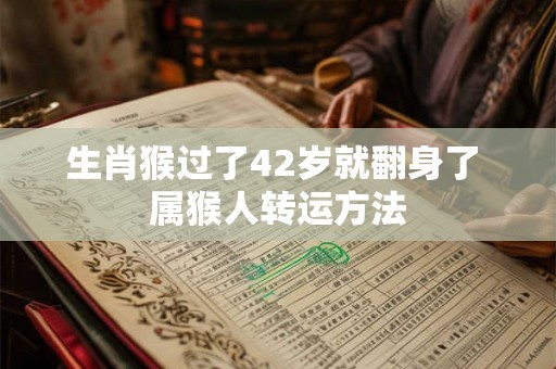 生肖猴过了42岁就翻身了 属猴人转运方法
