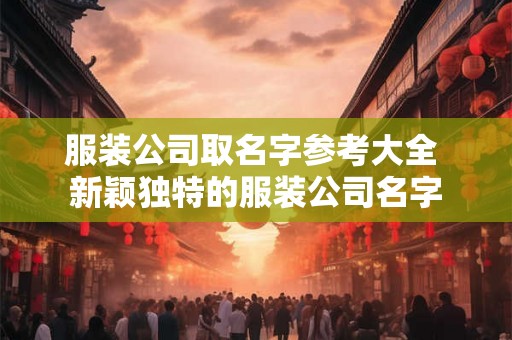 服装公司取名字参考大全 新颖独特的服装公司名字 服装公司取名字参考大全 新颖独特的服装公司名字