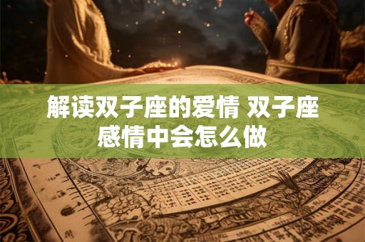 解读双子座的爱情 双子座感情中会怎么做