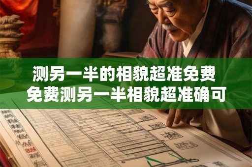 测另一半的相貌超准免费 免费测另一半相貌超准确可靠吗