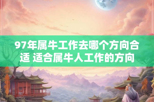 97年属牛工作去哪个方向合适 适合属牛人工作的方向 97年属牛工作去哪个方向合适 适合属牛人工作的方向