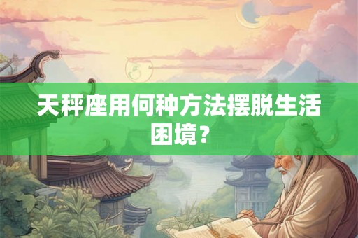 天秤座用何种方法摆脱生活困境？