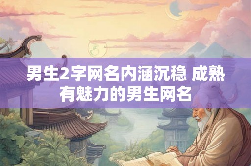 男生2字网名内涵沉稳 成熟有魅力的男生网名