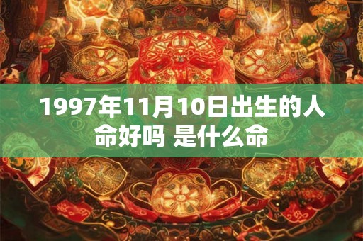 1997年11月10日出生的人命好吗 是什么命