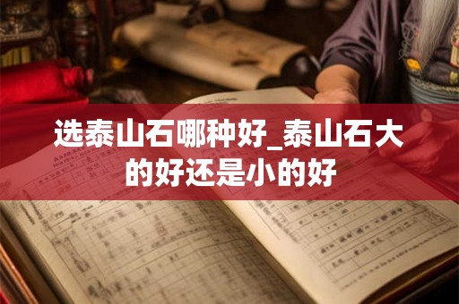 选泰山石哪种好_泰山石大的好还是小的好