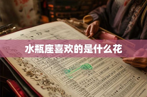 水瓶座喜欢的是什么花