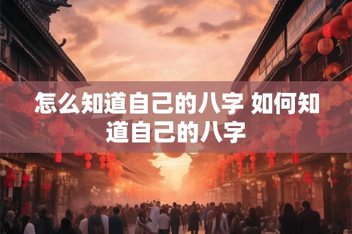 怎么知道自己的八字 如何知道自己的八字