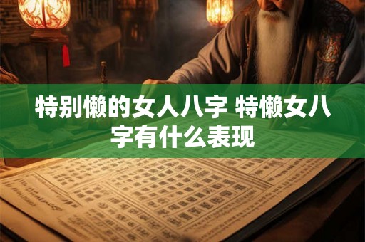 特别懒的女人八字 特懒女八字有什么表现