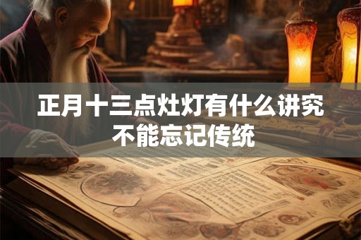 正月十三点灶灯有什么讲究 不能忘记传统