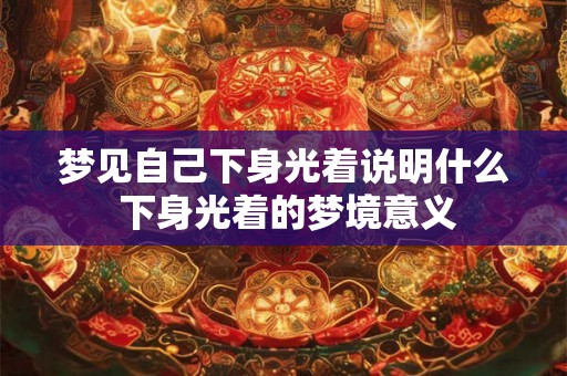 梦见自己下身光着说明什么 下身光着的梦境意义 梦见自己下身光着说明什么 下身光着的梦境意义